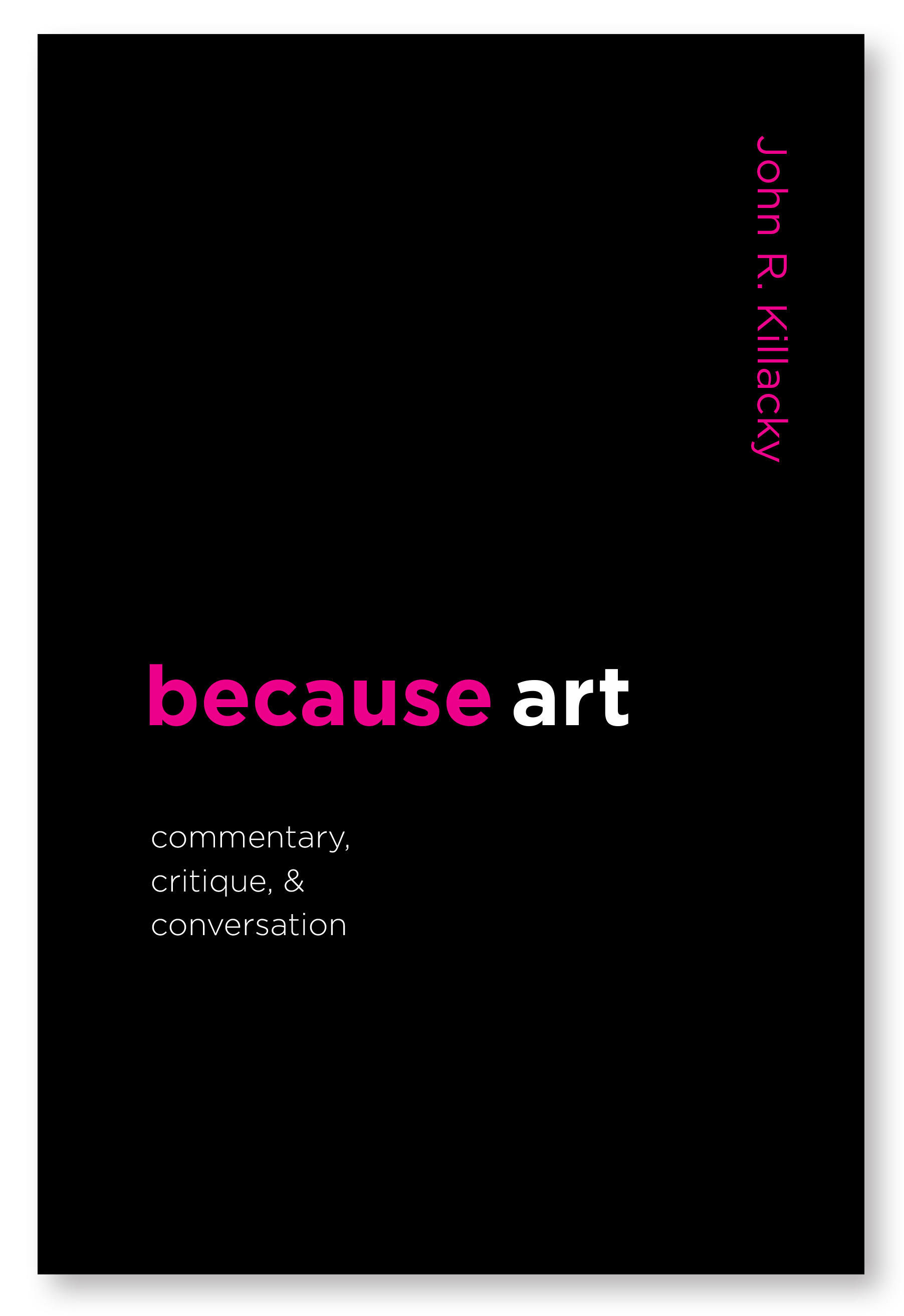 The cover of Because Art: Commentary, Critique, and Conversation by John Killacky, 2021. Photo courtesy of John Killacky.