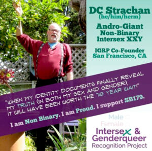 An Intersex and Genderqueer Recognition Project’s advertisement featuring David with a quote placed diagonally across: “When my identity documents finally reveal my truth (in both my sex and my gender), it will have been worth the 10 year wait! I am nonbinary. I am proud. I support SB179.” David shares, “We, along with Equality California, succeeded in legislating a non-binary identification at the DMV.” 